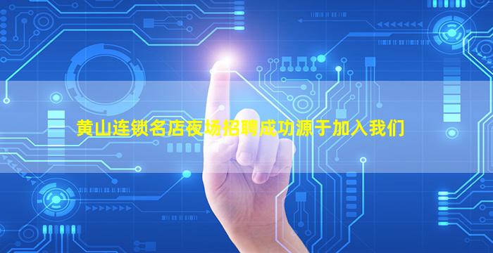 黄山连锁名店夜场招聘成功源于加入我们